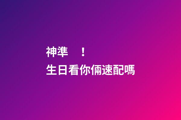 神準！生日看你倆速配嗎